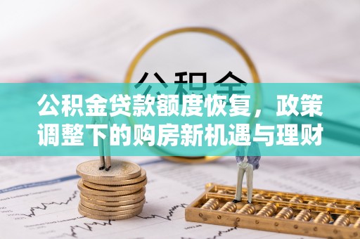 兴县公积金贷款额度恢复，政策调整下的购房新机遇与理财规划