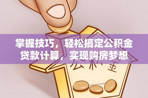 兴县掌握技巧，轻松搞定公积金贷款计算，实现购房梦想