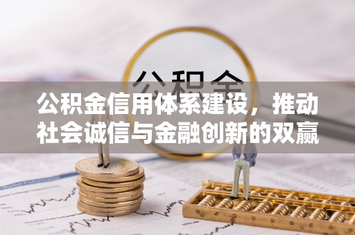 兴县公积金信用体系建设，推动社会诚信与金融创新的双赢之道
