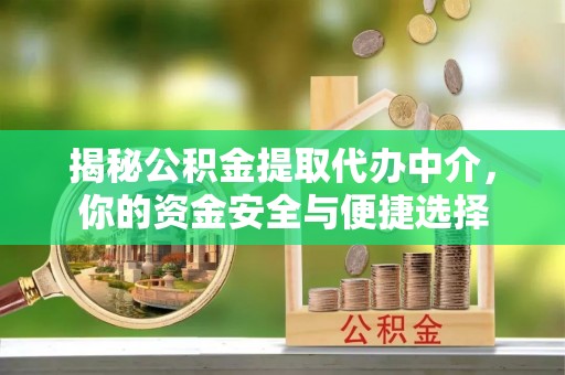 兴县揭秘公积金提取代办中介，你的资金安全与便捷选择