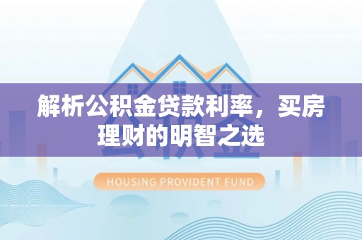 兴县解析公积金贷款利率，买房理财的明智之选