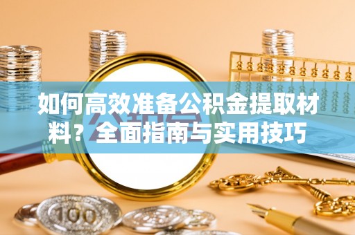 兴县如何高效准备公积金提取材料？全面指南与实用技巧