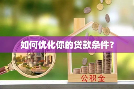 兴县如何优化你的贷款条件？