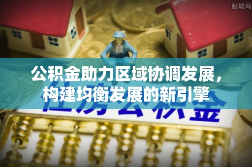 兴县公积金助力区域协调发展，构建均衡发展的新引擎