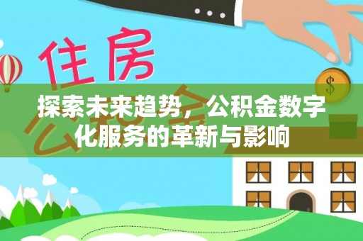 兴县探索未来趋势，公积金数字化服务的革新与影响