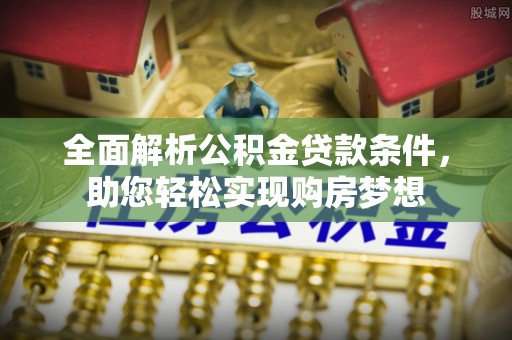兴县全面解析公积金贷款条件，助您轻松实现购房梦想