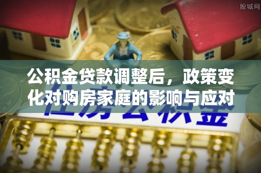 兴县公积金贷款调整后，政策变化对购房家庭的影响与应对策略