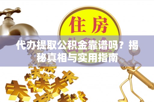 兴县代办提取公积金靠谱吗？揭秘真相与实用指南
