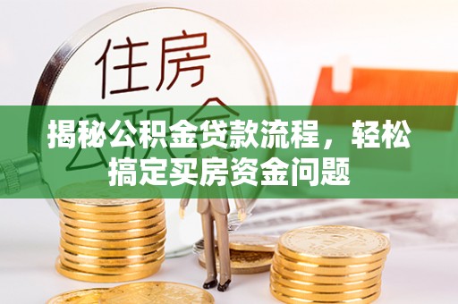 兴县揭秘公积金贷款流程，轻松搞定买房资金问题