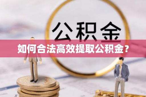 兴县如何合法高效提取公积金？