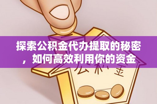 兴县探索公积金代办提取的秘密，如何高效利用你的资金