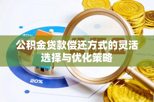 兴县公积金贷款偿还方式的灵活选择与优化策略