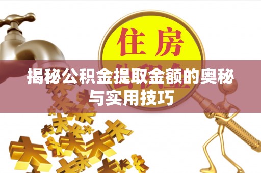 兴县揭秘公积金提取金额的奥秘与实用技巧