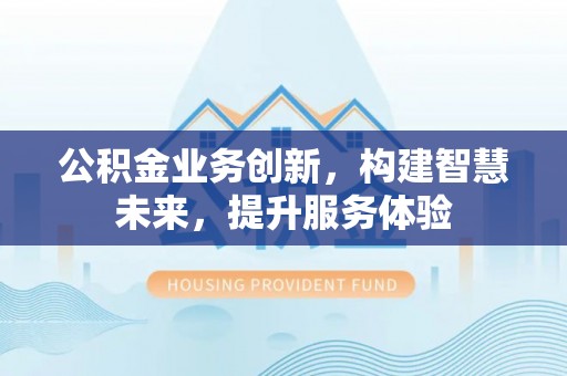 兴县公积金业务创新，构建智慧未来，提升服务体验