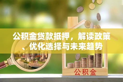 兴县公积金贷款抵押，解读政策、优化选择与未来趋势