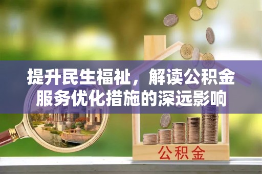 兴县提升民生福祉，解读公积金服务优化措施的深远影响
