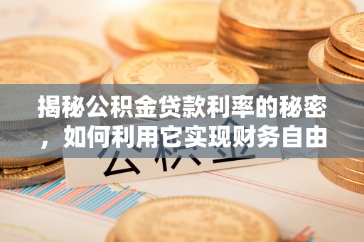兴县揭秘公积金贷款利率的秘密，如何利用它实现财务自由？