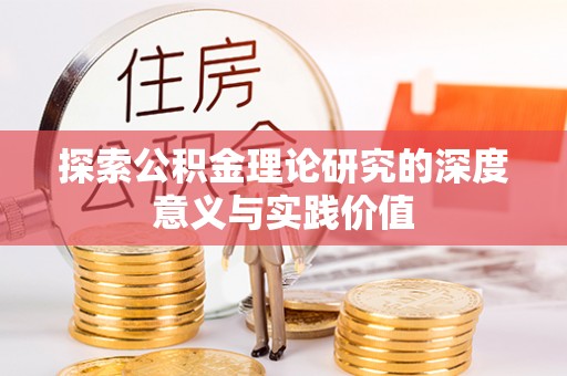 兴县探索公积金理论研究的深度意义与实践价值
