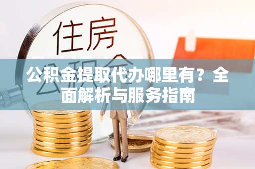 兴县公积金提取代办哪里有？全面解析与服务指南