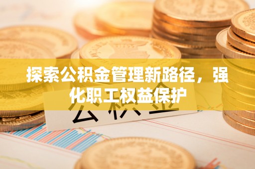 兴县探索公积金管理新路径，强化职工权益保护