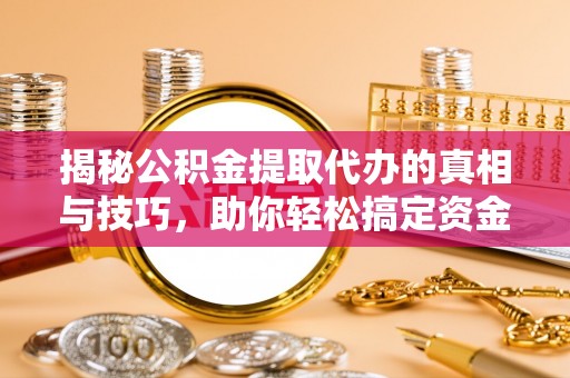 兴县揭秘公积金提取代办的真相与技巧，助你轻松搞定资金流动问题