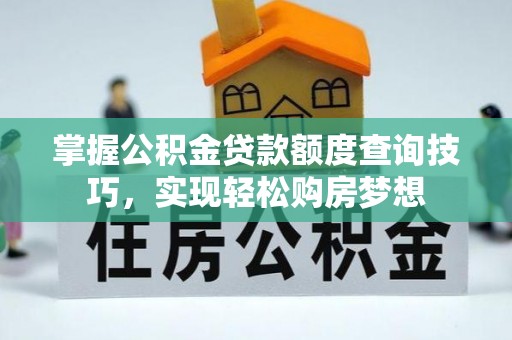 兴县掌握公积金贷款额度查询技巧，实现轻松购房梦想