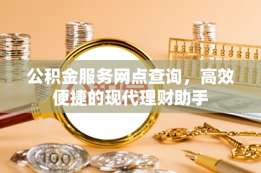 兴县公积金服务网点查询，高效便捷的现代理财助手