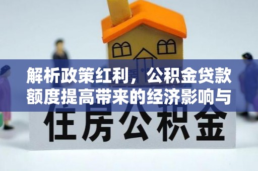 兴县解析政策红利，公积金贷款额度提高带来的经济影响与生活改变