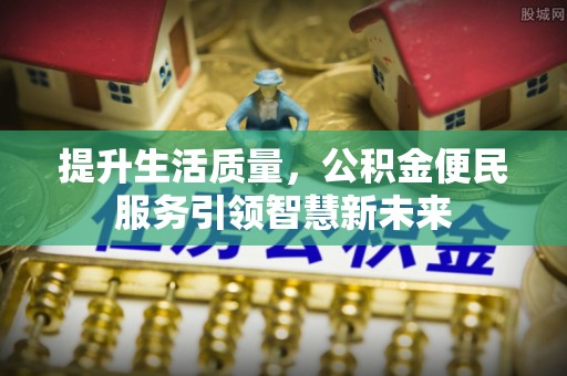 兴县提升生活质量，公积金便民服务引领智慧新未来