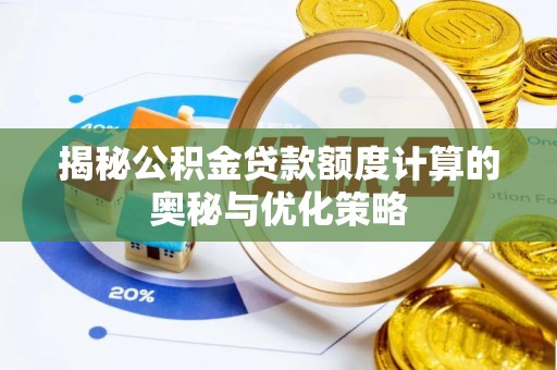 兴县揭秘公积金贷款额度计算的奥秘与优化策略