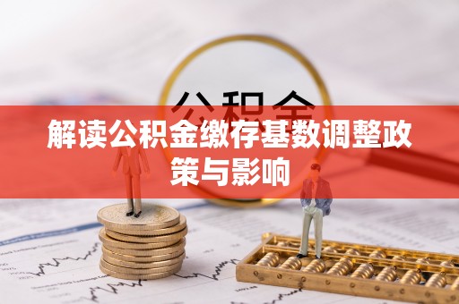 兴县解读公积金缴存基数调整政策与影响