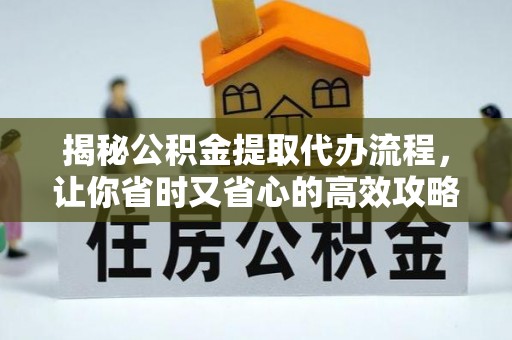 兴县揭秘公积金提取代办流程，让你省时又省心的高效攻略
