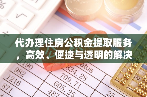 兴县代办理住房公积金提取服务，高效、便捷与透明的解决方案
