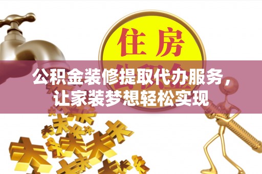 兴县公积金装修提取代办服务，让家装梦想轻松实现