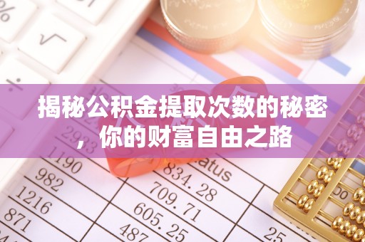 兴县揭秘公积金提取次数的秘密，你的财富自由之路