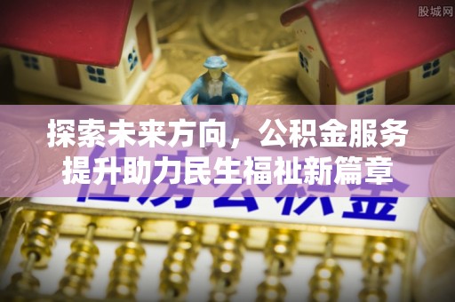 兴县探索未来方向，公积金服务提升助力民生福祉新篇章