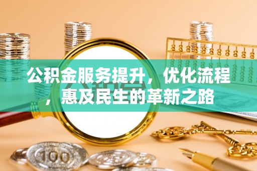 兴县公积金服务提升，优化流程，惠及民生的革新之路