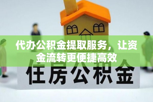 兴县代办公积金提取服务，让资金流转更便捷高效