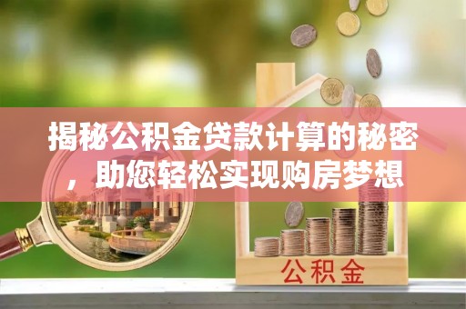 兴县揭秘公积金贷款计算的秘密，助您轻松实现购房梦想