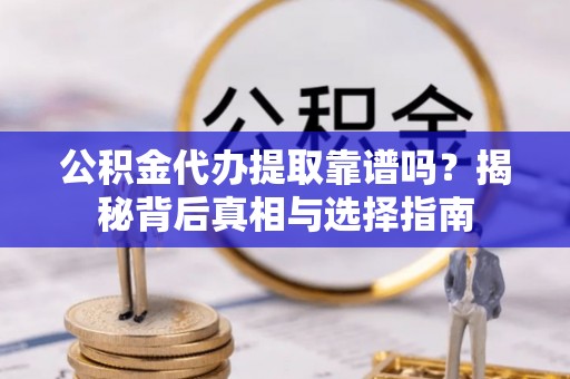 兴县公积金代办提取靠谱吗？揭秘背后真相与选择指南