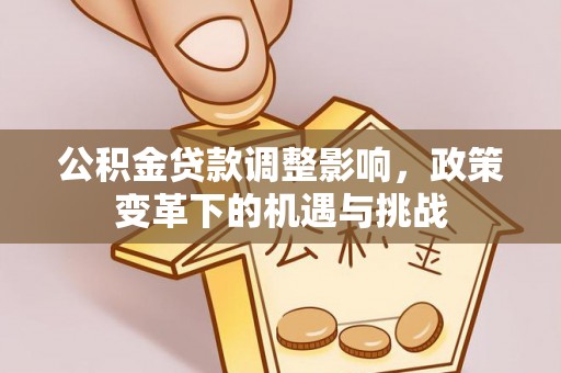 兴县公积金贷款调整影响，政策变革下的机遇与挑战