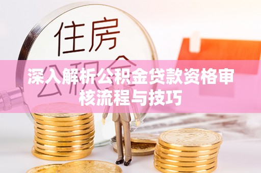 兴县深入解析公积金贷款资格审核流程与技巧