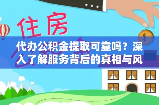 兴县代办公积金提取可靠吗？深入了解服务背后的真相与风险
