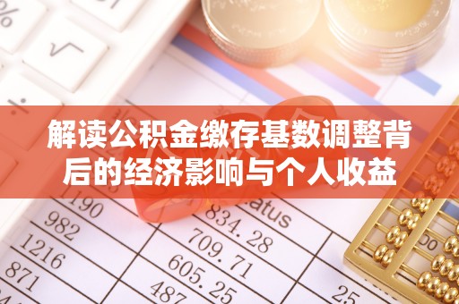 兴县解读公积金缴存基数调整背后的经济影响与个人收益