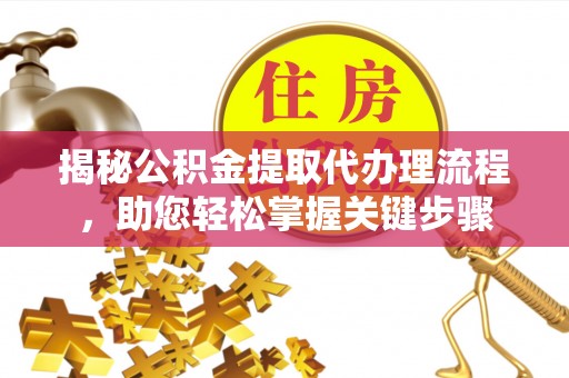 兴县揭秘公积金提取代办理流程，助您轻松掌握关键步骤