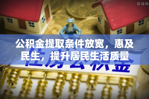 兴县公积金提取条件放宽，惠及民生，提升居民生活质量