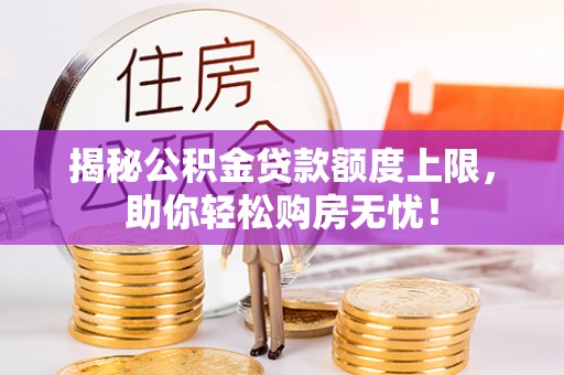 兴县揭秘公积金贷款额度上限，助你轻松购房无忧！