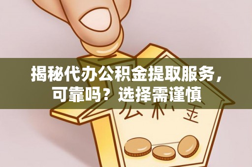 兴县揭秘代办公积金提取服务，可靠吗？选择需谨慎