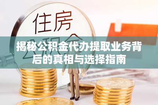 兴县揭秘公积金代办提取业务背后的真相与选择指南