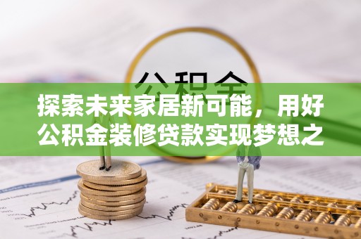 兴县探索未来家居新可能，用好公积金装修贷款实现梦想之家